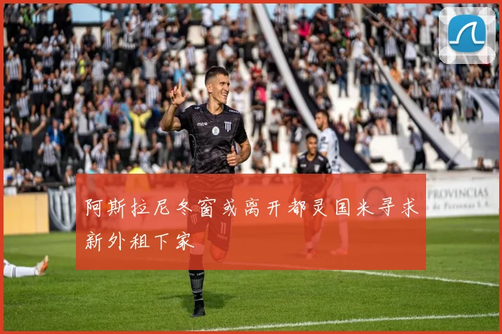 阿斯拉尼冬窗或离开都灵国米寻求新外租下家