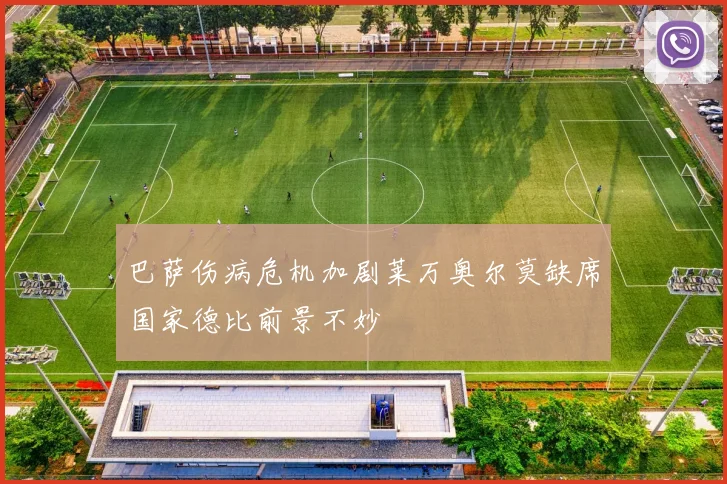 巴萨伤病危机加剧莱万奥尔莫缺席国家德比前景不妙