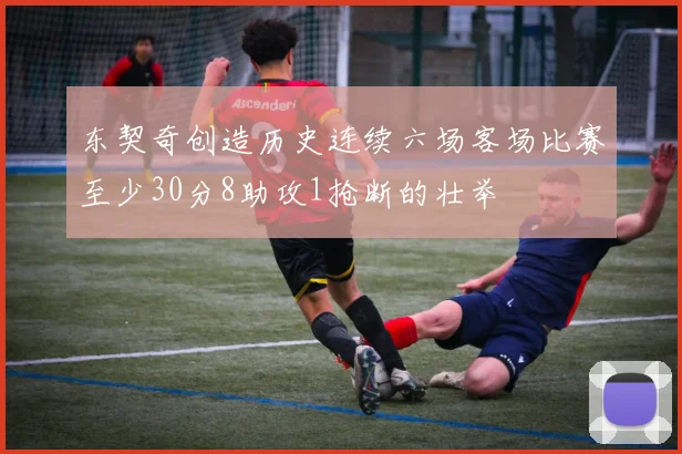 东契奇创造历史连续六场客场比赛至少30分8助攻1抢断的壮举