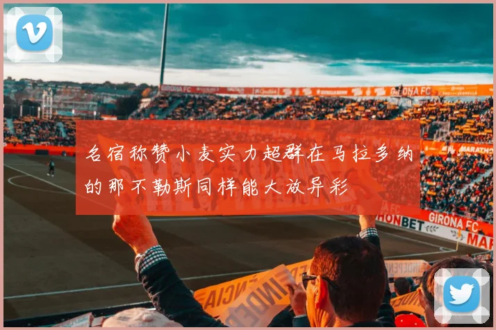 名宿称赞小麦实力超群在马拉多纳的那不勒斯同样能大放异彩