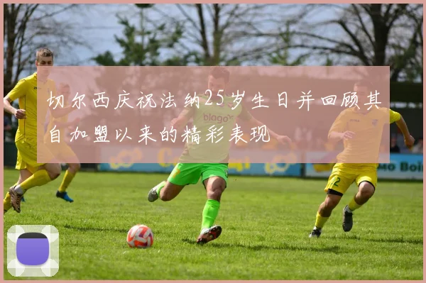 切尔西庆祝法纳25岁生日并回顾其自加盟以来的精彩表现