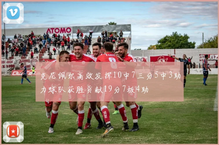 克尼佩尔高效发挥10中7三分5中3助力球队获胜贡献19分7板4助