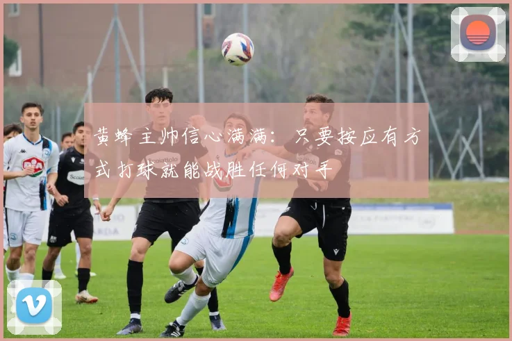 黄蜂主帅信心满满：只要按应有方式打球就能战胜任何对手