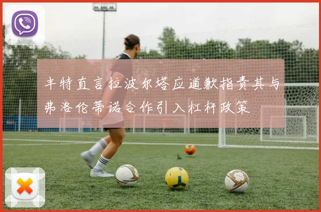 丰特直言拉波尔塔应道歉指责其与弗洛伦蒂诺合作引入杠杆政策