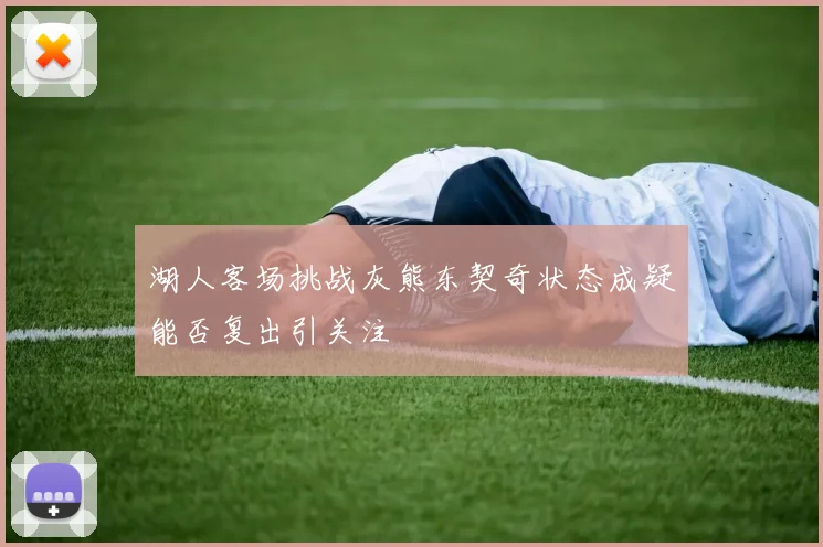 湖人客场挑战灰熊东契奇状态成疑能否复出引关注