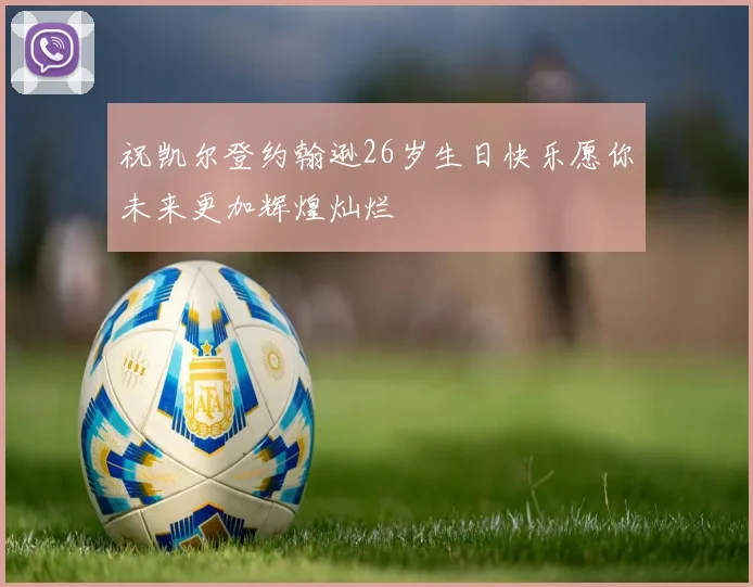 祝凯尔登约翰逊26岁生日快乐愿你未来更加辉煌灿烂