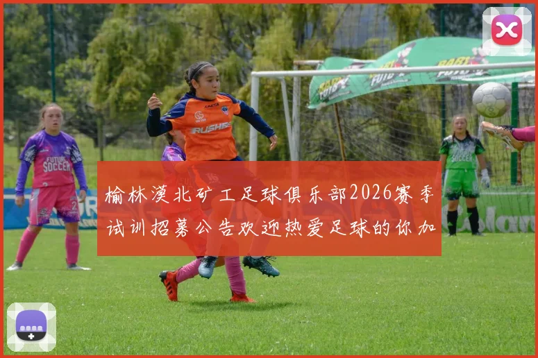 榆林漠北矿工足球俱乐部2026赛季试训招募公告欢迎热爱足球的你加入我们