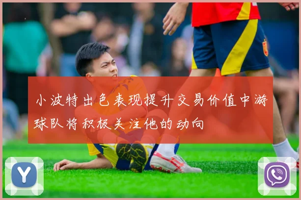 小波特出色表现提升交易价值中游球队将积极关注他的动向
