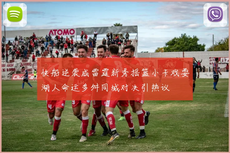 快船逆袭成雷霆新秀摇篮小卡戏耍湖人命运多舛同城对决引热议
