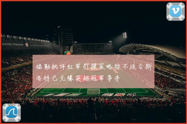 福勒批评红军引援策略称不适合斯洛特已无缘英超冠军争夺