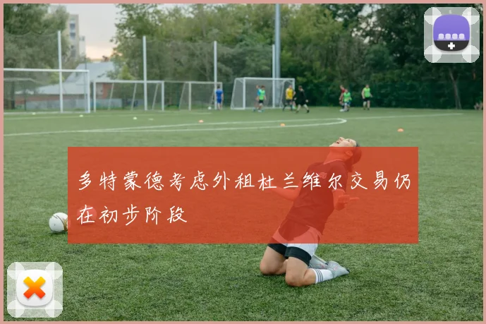 多特蒙德考虑外租杜兰维尔交易仍在初步阶段