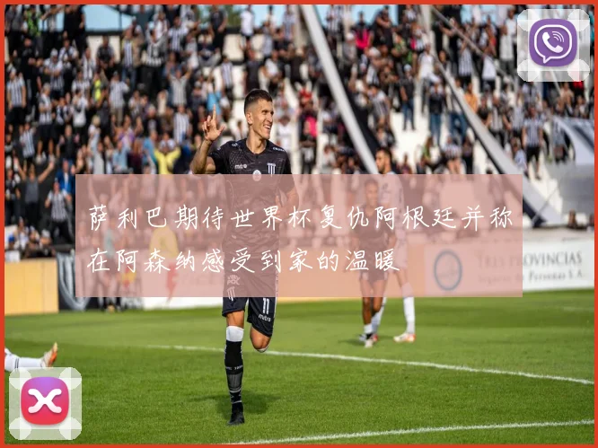 萨利巴期待世界杯复仇阿根廷并称在阿森纳感受到家的温暖