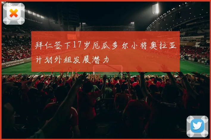 拜仁签下17岁厄瓜多尔小将奥拉亚计划外租发展潜力