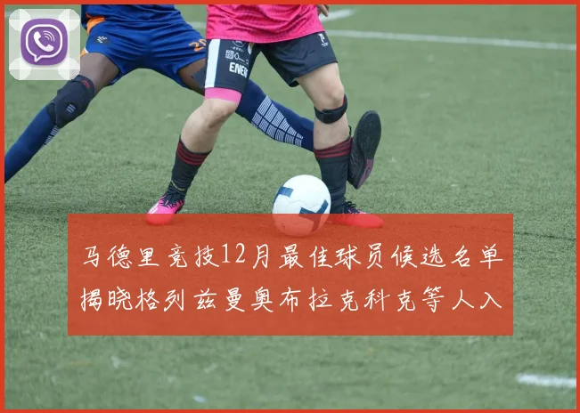 马德里竞技12月最佳球员候选名单揭晓格列兹曼奥布拉克科克等人入围