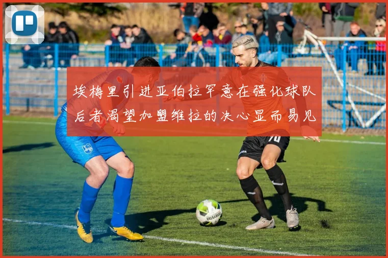 埃梅里引进亚伯拉罕意在强化球队后者渴望加盟维拉的决心显而易见