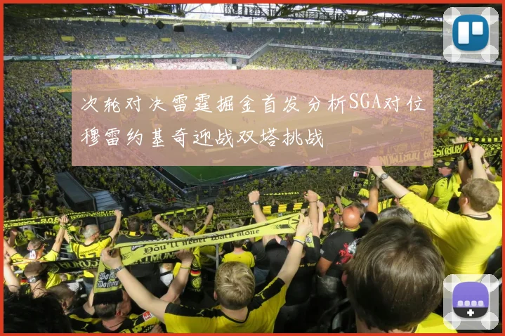 次轮对决雷霆掘金首发分析SGA对位穆雷约基奇迎战双塔挑战